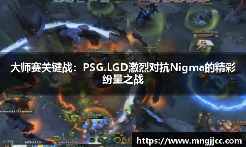 大师赛关键战：PSG.LGD激烈对抗Nigma的精彩纷呈之战