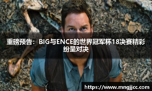 重磅预告：BIG与ENCE的世界冠军杯18决赛精彩纷呈对决